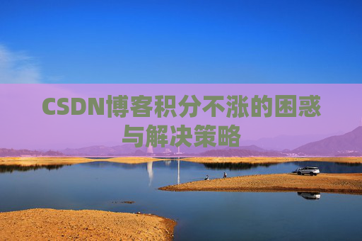 CSDN博客积分不涨的困惑与解决策略