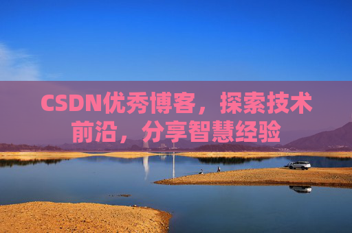 CSDN优秀博客，探索技术前沿，分享智慧经验
